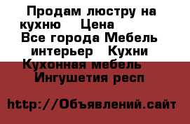 Продам люстру на кухню. › Цена ­ 2 000 - Все города Мебель, интерьер » Кухни. Кухонная мебель   . Ингушетия респ.